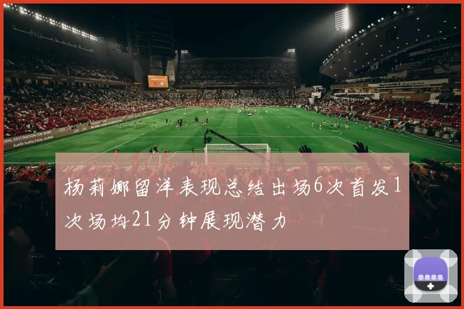 杨莉娜留洋表现总结出场6次首发1次场均21分钟展现潜力