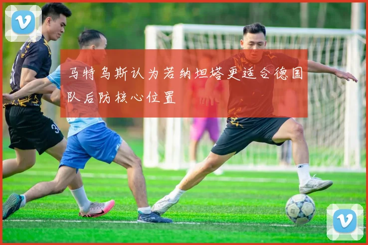 马特乌斯认为若纳坦塔更适合德国队后防核心位置