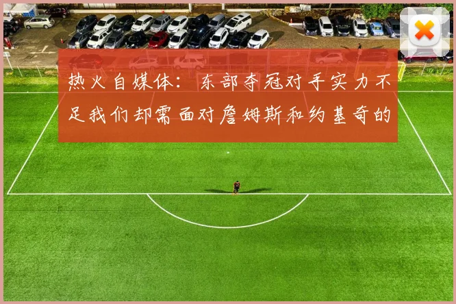 热火自媒体：东部夺冠对手实力不足我们却需面对詹姆斯和约基奇的挑战