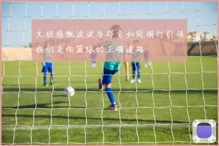 文班感慨波波与邓肯如同明灯引领我们走向篮球的正确道路