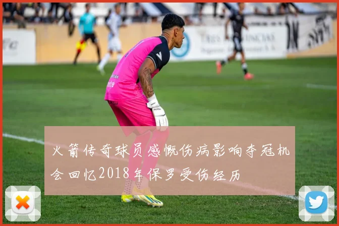 火箭传奇球员感慨伤病影响夺冠机会回忆2018年保罗受伤经历