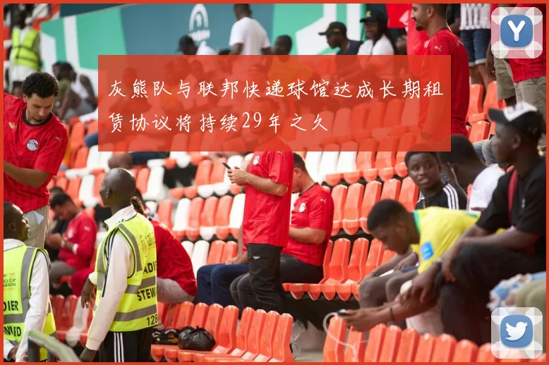 灰熊队与联邦快递球馆达成长期租赁协议将持续29年之久