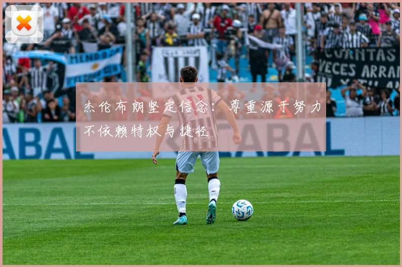 杰伦布朗坚定信念：尊重源于努力不依赖特权与捷径