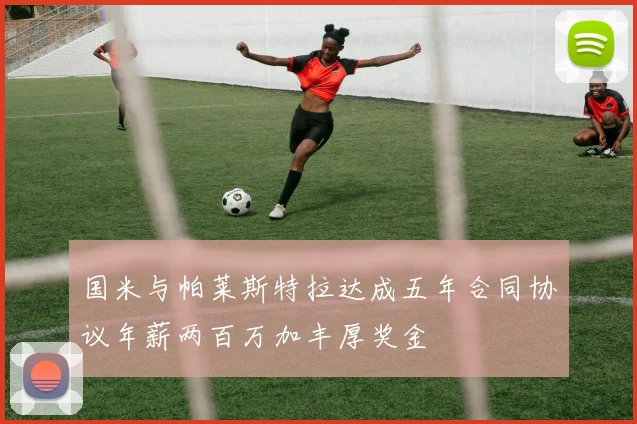 国米与帕莱斯特拉达成五年合同协议年薪两百万加丰厚奖金