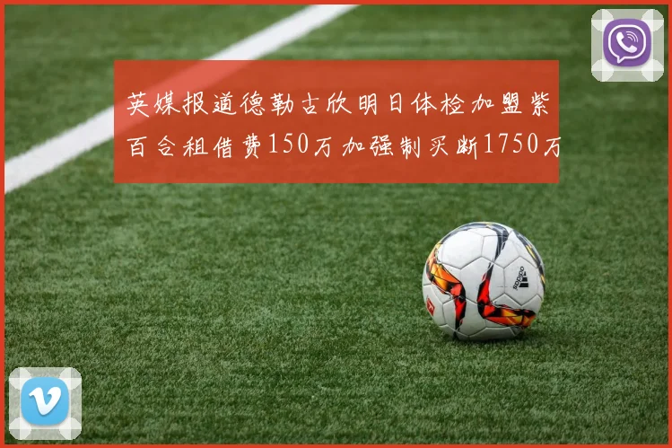 英媒报道德勒古欣明日体检加盟紫百合租借费150万加强制买断1750万