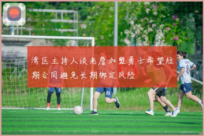 湾区主持人谈老詹加盟勇士希望短期合同避免长期绑定风险