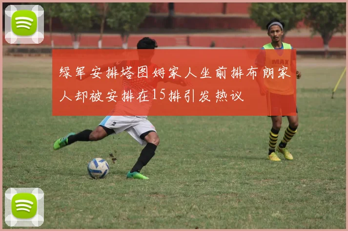 绿军安排塔图姆家人坐前排布朗家人却被安排在15排引发热议